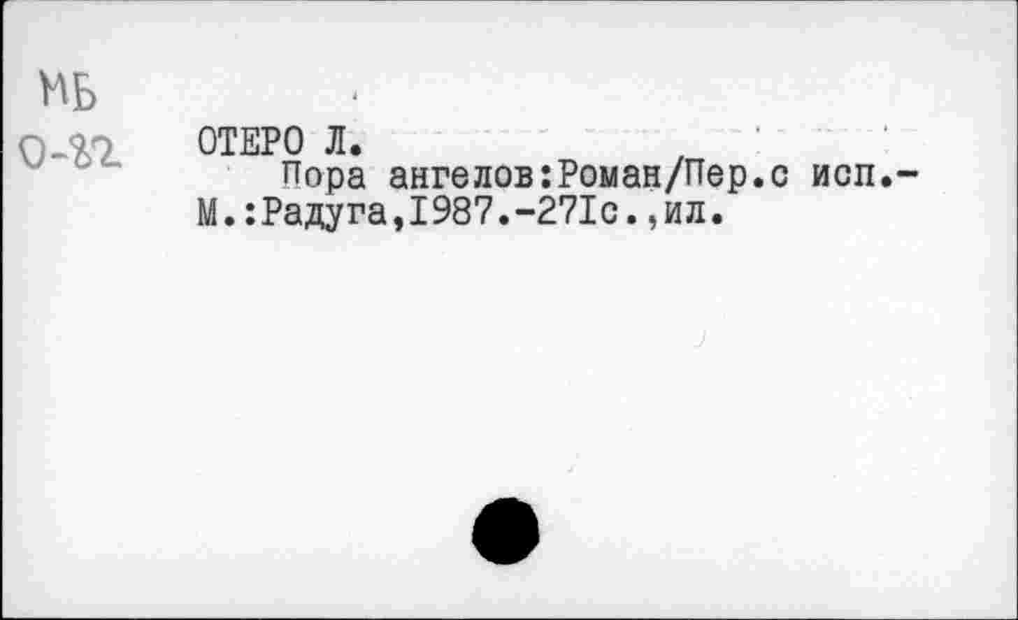 ﻿о-п
ОТЕРО Л.
Пора ангелов:Роман/Пер М.:Радуга,1987.-271с.,ил.
с исп.